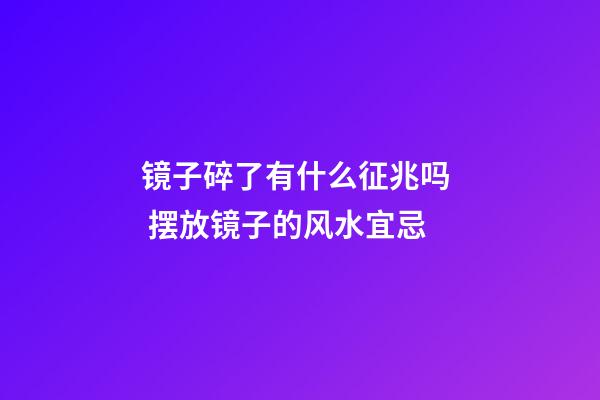 镜子碎了有什么征兆吗  摆放镜子的风水宜忌